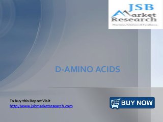 D-AMINO ACIDS
To buy this ReportVisit
http://www.jsbmarketresearch.com
 