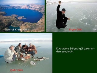 Nemrut Krater Gölü             Erçek Gölü




                     D.Anadolu Bölgesi göl bakımın-
                     dan zengindir.




    Çıldır Gölü
 
