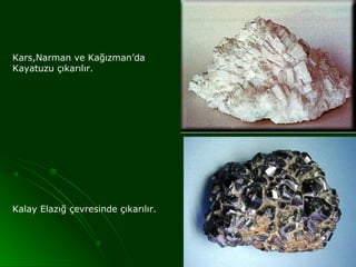 Kars,Narman ve Kağızman’da
Kayatuzu çıkarılır.




Kalay Elazığ çevresinde çıkarılır.
 