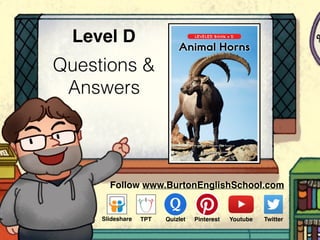 Questions &
Answers
Level D
www.readinga-z.com
LEVELED BOOK • D
Written by Elizabeth Jane Pustilnik
Animal Horns
Follow www.BurtonEnglishSchool.com
Slideshare Youtube TwitterTPT PinterestQuizlet
 