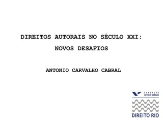DIREITOS AUTORAIS NO SÉCULO XXI:  NOVOS DESAFIOS   ANTONIO CARVALHO CABRAL 