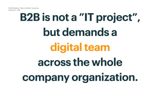  
B2B is not a ”IT project”,
but demands a
digital team
across the whole
company organization.
D-B2B Göteborg - Mauro Boffardi, Accenture
Interactive · 2018
 