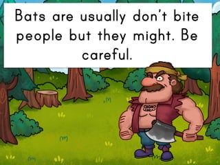 Bats are usually don’t bite
people but they might. Be
careful.
 