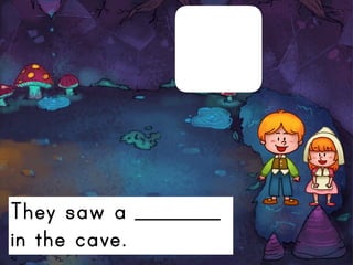 They saw a ________
in the cave.
 