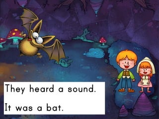 They heard a sound.
It was a bat.
 