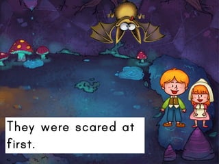 They were scared at
first.
 