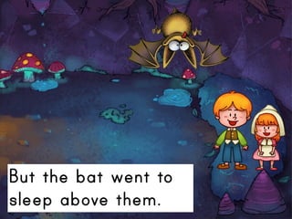 But the bat went to
sleep above them.
 