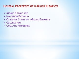 GENERAL PROPERTIES OF D-BLOCK ELEMENTS
 ATOMIC & IONIC SIZE
 IONIZATION ENTHALPY
 OXIDATION STATES OF D-BLOCK ELEMENTS
 COLORED IONS
 CATALYTIC PROPERTIES
 