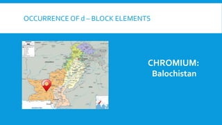OCCURRENCE OF d – BLOCK ELEMENTS
CHROMIUM:
Balochistan
 