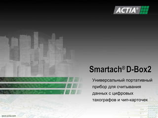Smartach® D-Box2
Универсальный портативный
прибор для считывания
данных с цифровых
тахографов и чип-карточек
 