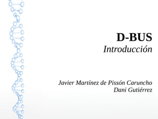 D-BUS
Introducción
Javier Martínez de Pissón Caruncho
Dani Gutiérrez
 