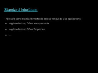 Standard Interfaces
There are some standard interfaces across various D-Bus applications:
● org.freedesktop.DBus.Introspectable
● org.freedesktop.DBus.Properties
● …
 
