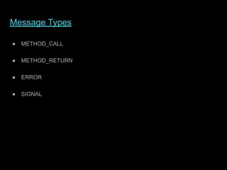 Message Types
● METHOD_CALL
● METHOD_RETURN
● ERROR
● SIGNAL
 