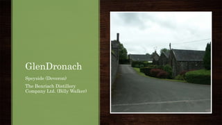 GlenDronach
Speyside (Deveron)
The Benriach Distillery
Company Ltd. (Billy Walker)
 