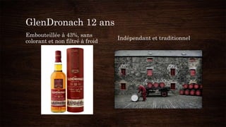 GlenDronach 12 ans
Embouteillée à 43%, sans
colorant et non filtré à froid
Indépendant et traditionnel
 