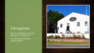 Glengoyne
Western Highlands (quasi
Midlands / Lowlands)
Ian Macleod Distillers
(depuis 2003)
 