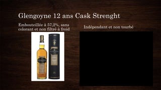 Glengoyne 12 ans Cask Strenght
Embouteillée à 57,2%, sans
colorant et non filtré à froid
Indépendant et non tourbé
 