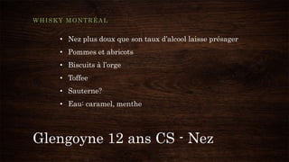 Glengoyne 12 ans CS - Nez
WHISKY MONTRÉAL
• Nez plus doux que son taux d’alcool laisse présager
• Pommes et abricots
• Biscuits à l’orge
• Toffee
• Sauterne?
• Eau: caramel, menthe
 