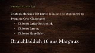 Bruichladdich 16 ans Margaux
WHISKY MONTRÉAL
Château Margaux fait partie de la liste de 1855 parmi les
Premiers Crus Classé avec
• Château Lafite-Rothschild,
• Château Latour,
• Château Haut-Brion.
 