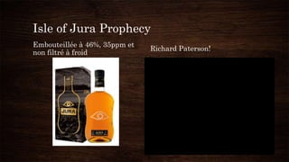 Isle of Jura Prophecy
Embouteillée à 46%, 35ppm et
non filtré à froid
Richard Paterson!
 