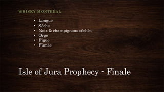 Isle of Jura Prophecy - Finale
WHISKY MONTRÉAL
• Longue
• Sèche
• Noix & champignons séchés
• Orge
• Figue
• Fûmée
 