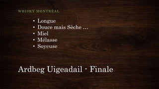 Ardbeg Uigeadail - Finale
WHISKY MONTRÉAL
• Longue
• Douce mais Sèche …
• Miel
• Mélasse
• Soyeuse
 