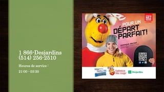 1 866-Desjardins
(514) 256-2510
Heures de service :
21:00 - 03:30
 
