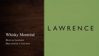 Whisky Montréal
Merci au Lawrence
Mais surtout, à vous tous
 