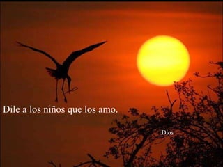 Dile a los niños que los amo.    Dios 