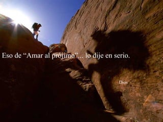 Eso de “Amar al prójimo”... lo dije en serio.


                                         Dios
 