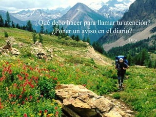 ¿Qué debo hacer para llamar tu atención?
     ¿Poner un aviso en el diario?
                                Dios
 