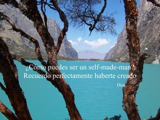 ¿Cómo puedes ser un self-made-man?
Recuerdo perfectamente haberte creado
                              Dios
 