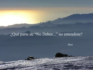 ¿Qué parte de “No Debes...” no entendiste? 
Dios 
 