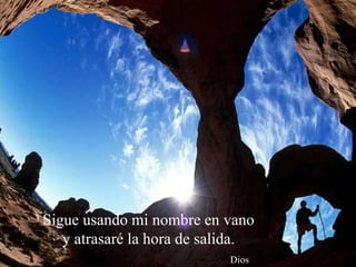 Sigue usando mi nombre en vano 
y atrasaré la hora de salida. 
Dios 
 