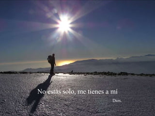 No estás solo, me tienes a mí 
Dios. 
 