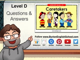 Questions &
Answers
Level D
Follow www.BurtonEnglishSchool.com
Slideshare Youtube TwitterTPT PinterestQuizlet
 
