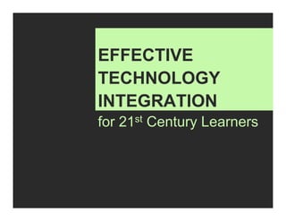 EFFECTIVE
TECHNOLOGY
INTEGRATION
for 21st Century Learners
 
