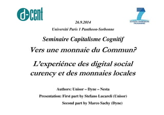 26.9.2014 
Université Paris 1 Pantheon-Sorbonne 
Seminaire Capitalisme Cognitif 
Vers une monnaie du Commun? 
L’experiénce...