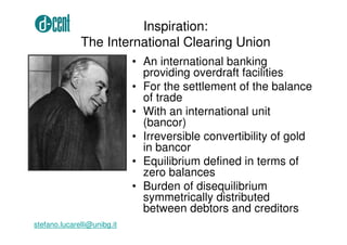 Inspiration: 
The International Clearing Union 
• An international banking 
providing overdraft facilities 
• For the sett...