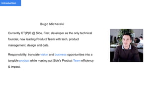 PaymentIntroduction
×
Hugo Michalski
Currently CT(P)O @ Side. First, developer as the only technical
founder, now leading ...