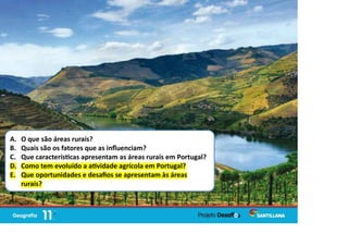 A. O que são áreas rurais?
B. Quais são os fatores que as inﬂuenciam?
C. Que caracterís cas apresentam as áreas rurais em Portugal?
D. Como tem evoluído a a vidade agrícola em Portugal?
E. Que oportunidades e desaﬁos se apresentam às áreas
rurais?
2
 