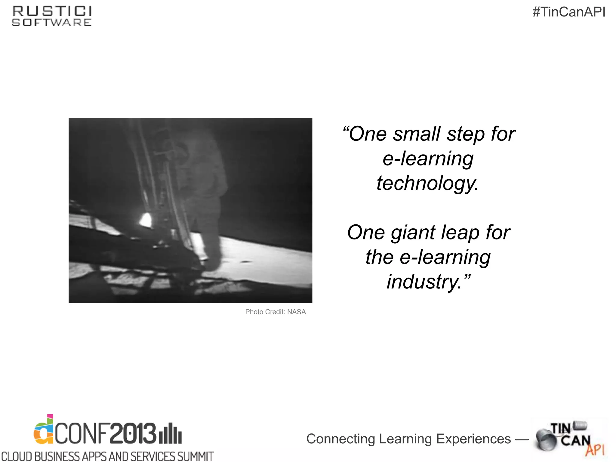 Connecting Learning Experiences —
#TinCanAPI
“One small step for
e-learning
technology.
One giant leap for
the e-learning
industry.”
Photo Credit: NASA
 