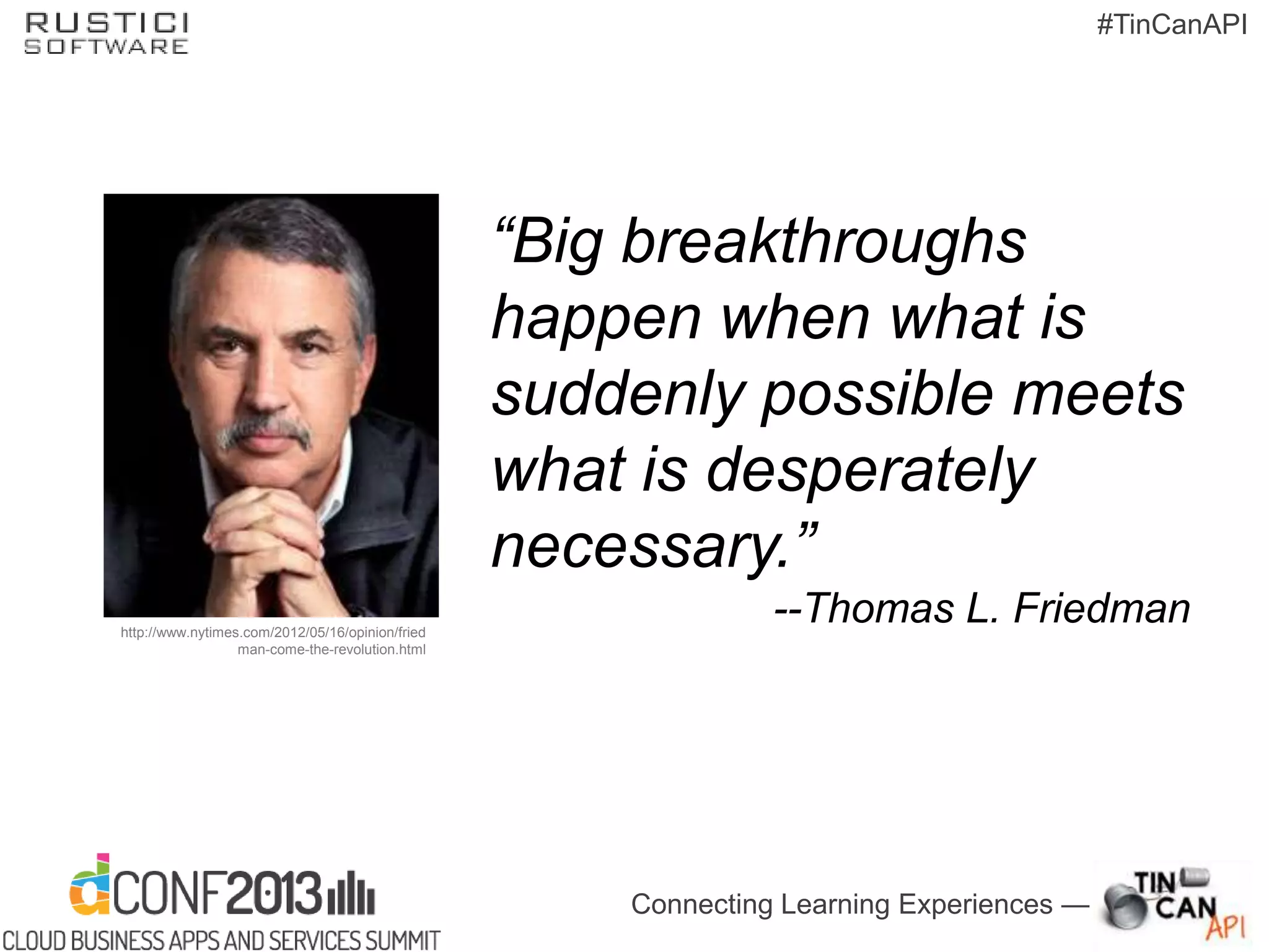 Connecting Learning Experiences —
#TinCanAPI
“Big breakthroughs
happen when what is
suddenly possible meets
what is desperately
necessary.”
--Thomas L. Friedmanhttp://www.nytimes.com/2012/05/16/opinion/fried
man-come-the-revolution.html
 