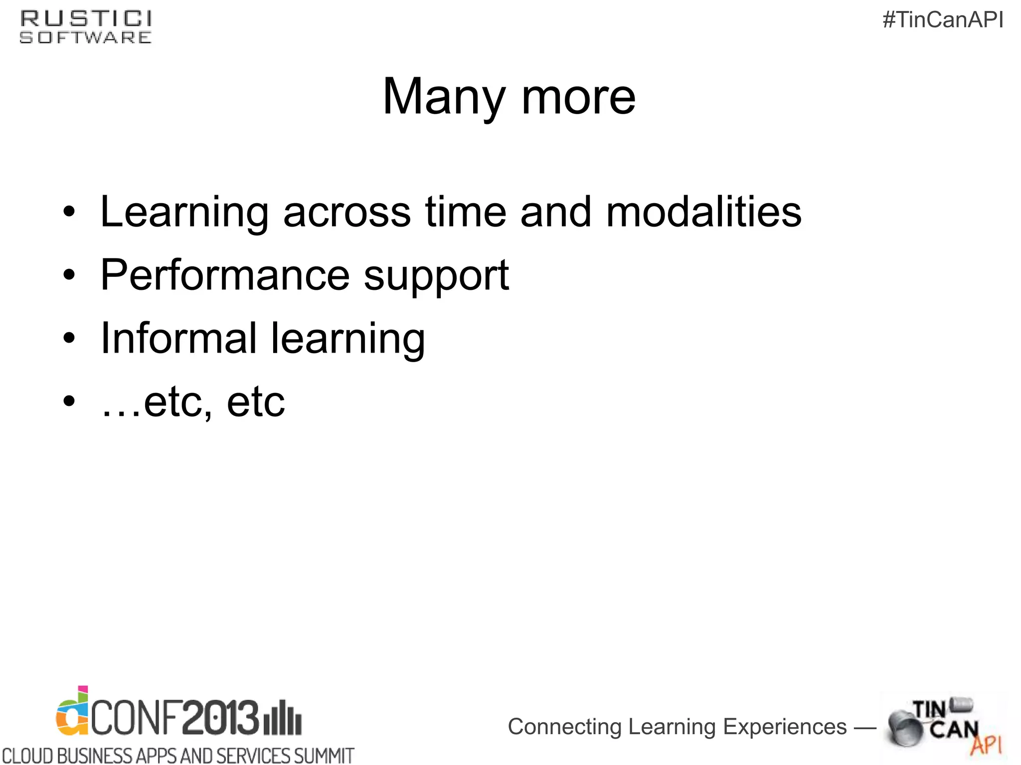 Connecting Learning Experiences —
#TinCanAPI
Many more
• Learning across time and modalities
• Performance support
• Informal learning
• …etc, etc
 