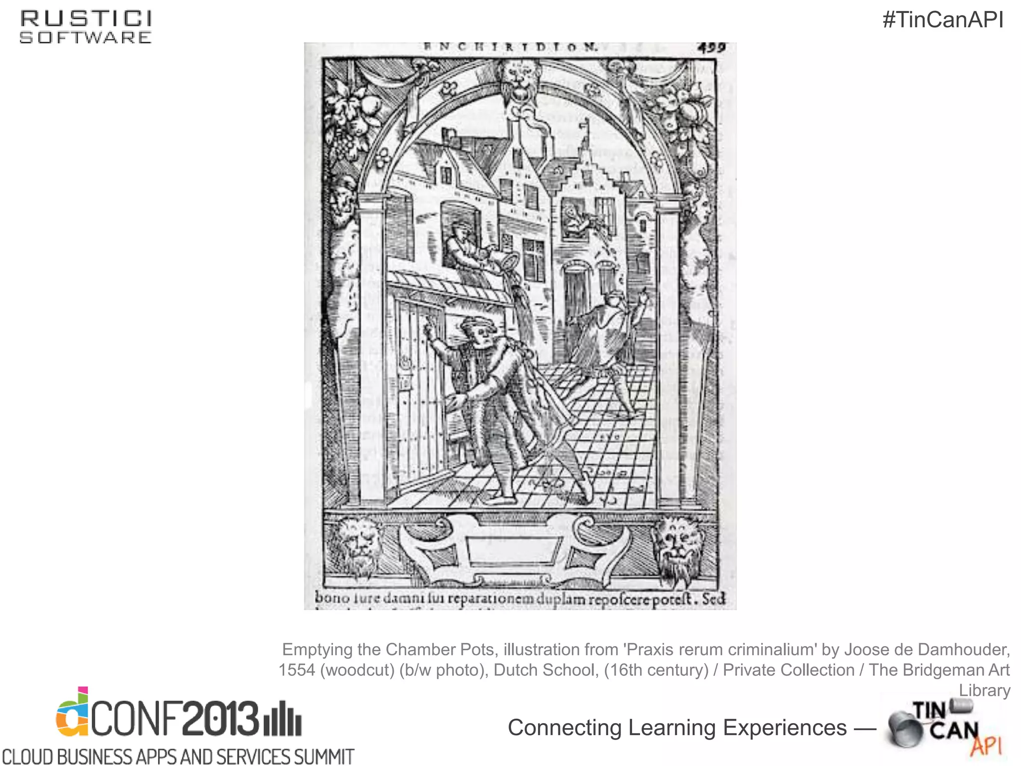 Connecting Learning Experiences —
#TinCanAPI
Emptying the Chamber Pots, illustration from 'Praxis rerum criminalium' by Joose de Damhouder,
1554 (woodcut) (b/w photo), Dutch School, (16th century) / Private Collection / The Bridgeman Art
Library
 