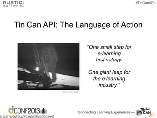 Connecting Learning Experiences —
#TinCanAPI
Tin Can API: The Language of Action
“One small step for
e-learning
technology.
One giant leap for
the e-learning
industry.”
Photo Credit: NASA
 