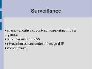 Surveillance ·  spam, vandalisme, contenu non-pertinent ou à organiser ·  suivi par mail ou RSS ·  révocation ou correction, blocage d'IP  ·  communauté 