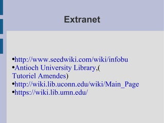 Extranet http://www.seedwiki.com/wiki/infobu Antioch University Library ,(  Tutoriel Amendes ) http://wiki.lib.uconn.edu/wiki/Main_Page https://wiki.lib.umn.edu/ 