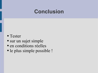 Conclusion Tester  sur un sujet simple en conditions réelles le plus simple possible ! 