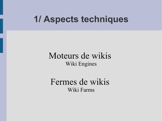 1/ Aspects techniques Moteurs de wikis  Wiki Engines Fermes de wikis  Wiki Farms 
